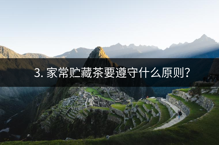 ? 3. 家常貯藏茶要遵守什么原則？