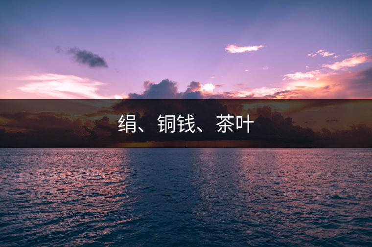 絹、銅錢、茶葉