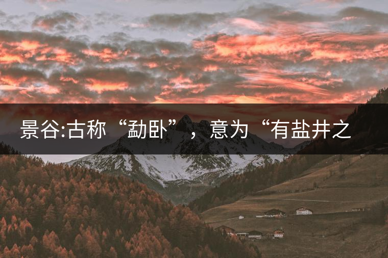 景谷:古稱“勐臥”，意為“有鹽井之地”景谷縣，地處無量山脈西南側(cè)