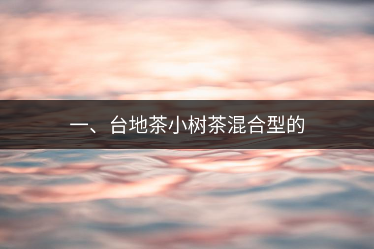 一、臺地茶小樹茶混合型的