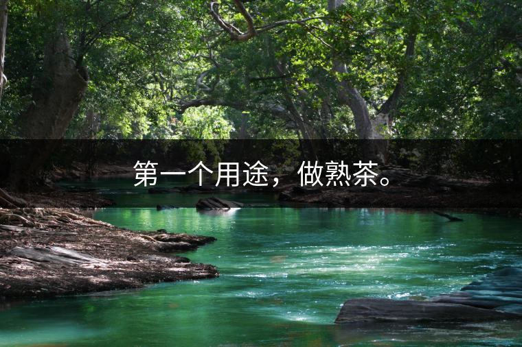 第一個(gè)用途，做熟茶。