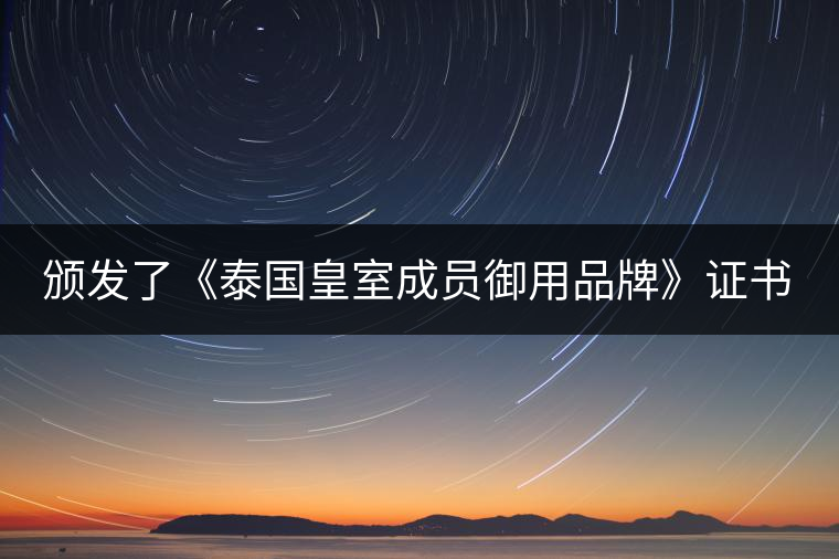 頒發(fā)了《泰國皇室成員御用品牌》證書。