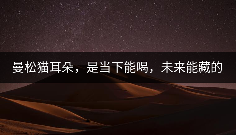 曼松貓耳朵，是當(dāng)下能喝，未來(lái)能藏的茶