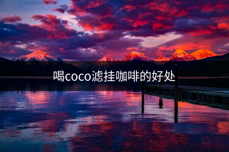 喝coco濾掛咖啡的好處 喝coco濾掛咖啡的好處