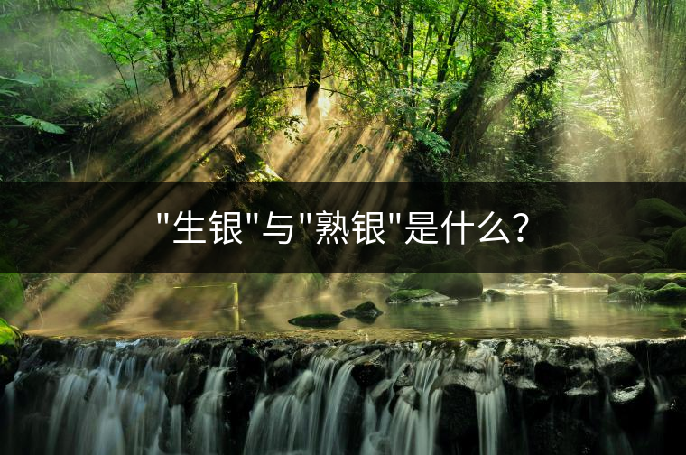 “生銀”與”熟銀”是什么？
